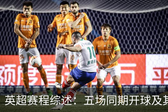 英超赛程综述：五场同期开球及其重要赛事分析